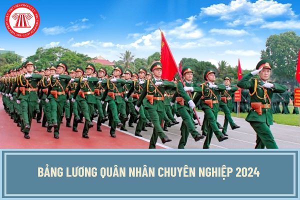 Bảng lương quân nhân chuyên nghiệp 2024 chính thức? Lương quân nhân chuyên nghiệp tăng lên bao nhiêu khi tăng lương cơ sở từ 1/7/2024?