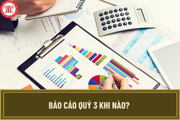 Báo cáo quý 3 khi nào? Hạn nộp báo cáo quý 3 2024 là khi nào? Chậm nộp báo cáo quý 3 bị phạt thế nào?