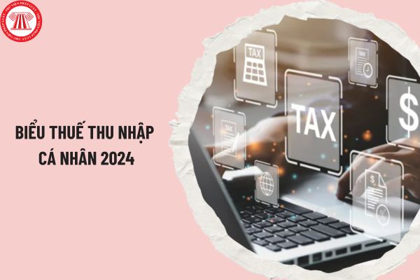 Biểu thuế Thu nhập cá nhân 2024? Các khoản thu nhập nào phải chịu thuế thu nhập cá nhân năm 2024?