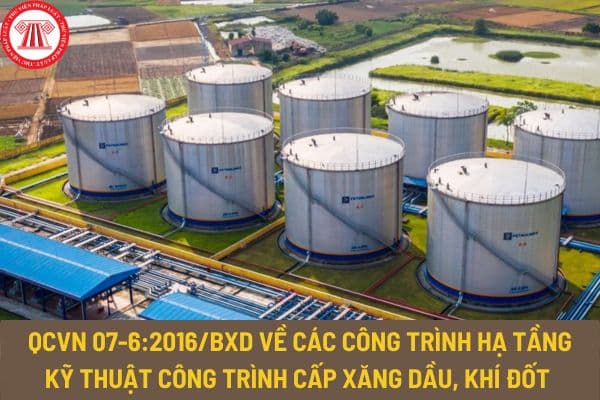 Quy chuẩn kỹ thuật quốc gia QCVN 07-6:2016/BXD về các công trình hạ tầng kỹ thuật công trình cấp xăng dầu, khí đốt thế nào?