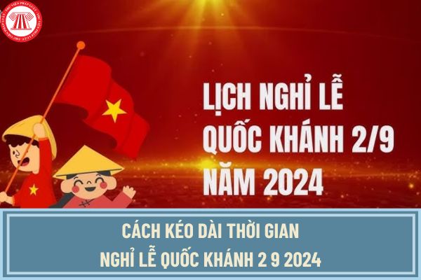 Hướng dẫn cách kéo dài thời gian nghỉ lễ Quốc Khánh 2 9 2024? Kỷ niệm lễ Quốc khánh 2 9 2024 bao nhiêu năm?