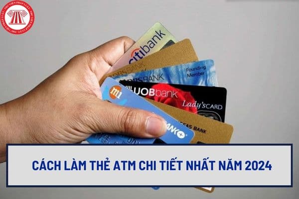 Cách làm thẻ ATM chi tiết nhất năm 2024? Nguyên tắc sử dụng thẻ ngân hàng mới nhất hiện nay ra sao?