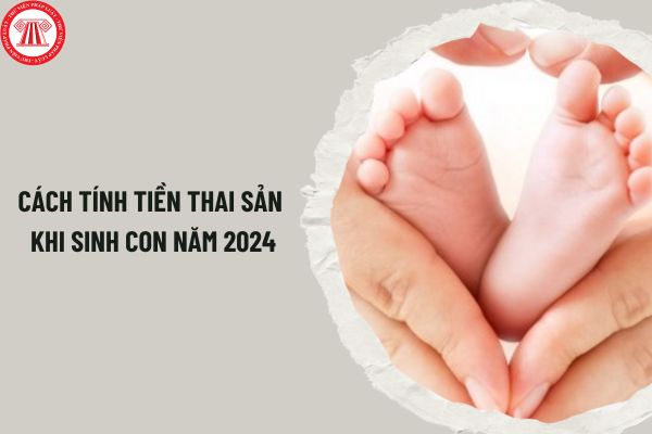 Cách tính tiền thai sản khi sinh con năm 2024? Thời gian nghỉ thai sản khi sinh con của lao động nữ là bao lâu?