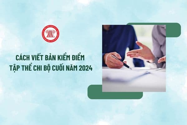 Cách viết Bản kiểm điểm tập thể chi bộ cuối năm 2024 mới nhất? Mẫu Bản kiểm điểm tập thể chi bộ cuối năm 2024 ra sao?