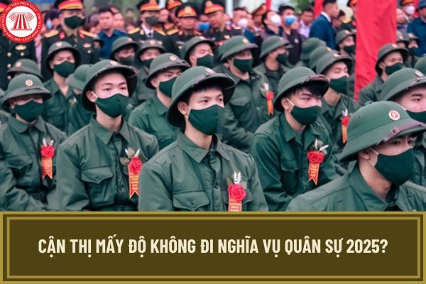 Cận thị mấy độ không đi nghĩa vụ quân sự 2025? Bị cận thị đã phẫu thuật thì có phải đi nghĩa vụ quân sự 2025? 