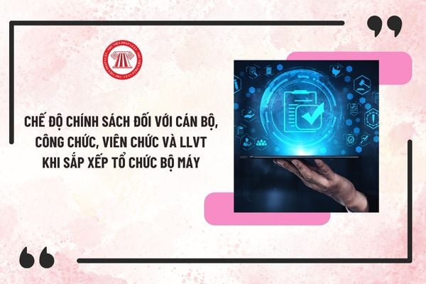 Chế độ chính sách đối với cán bộ, công chức, viên chức và LLVT khi sắp xếp tổ chức bộ máy theo Nghị định 178?