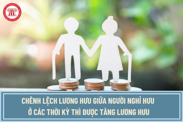 Từ 1/7/2025 chênh lệch lương hưu giữa người nghỉ hưu ở các thời kỳ thì được tăng lương hưu đúng không?