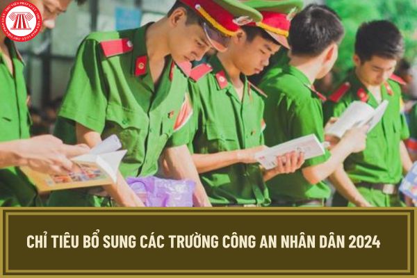 Chỉ tiêu bổ sung các trường Công an nhân dân 2024? Bổ sung, thay thế chỉ tiêu tuyển sinh các trường CAND 2024 bao nhiêu chỉ tiêu?