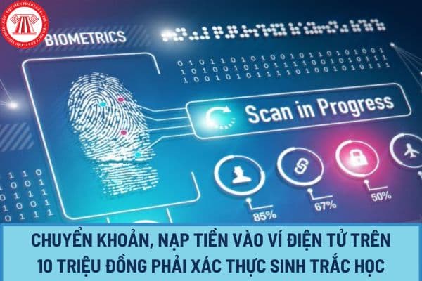 Từ 01/7/2024, chuyển khoản, nạp tiền vào ví điện tử trên 10 triệu đồng phải xác thực sinh trắc học đúng không?