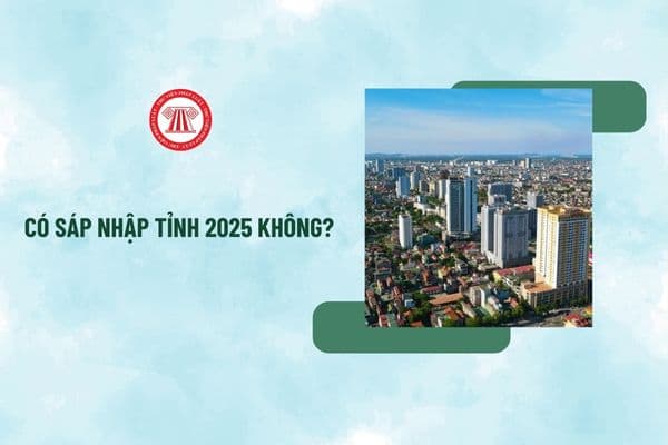 Có sáp nhập tỉnh 2025 không? Thông tin sáp nhập tỉnh lan truyền trên mạng xã hội là không chính xác đúng không?