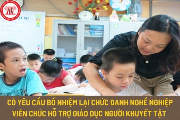 Có yêu cầu bổ nhiệm lại chức danh nghề nghiệp viên chức hỗ trợ giáo dục người khuyết tật đối với nhân viên hỗ trợ giáo dục người khuyết tật?