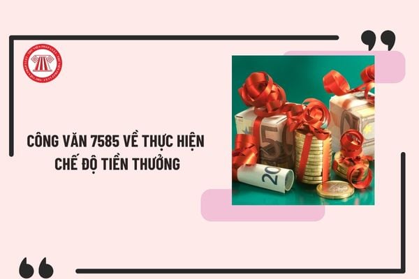 Công văn 7585 về thực hiện chế độ tiền thưởng theo Nghị định 73/2024/NĐ-CP? Xem Toàn văn Công văn 7585 ở đâu?