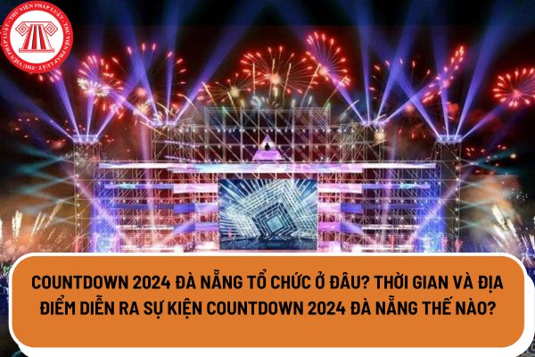 Countdown 2024 Đà Nẵng tổ chức ở đâu? Thời gian và địa điểm diễn ra sự kiện Countdown 2024 Đà Nẵng thế nào?
