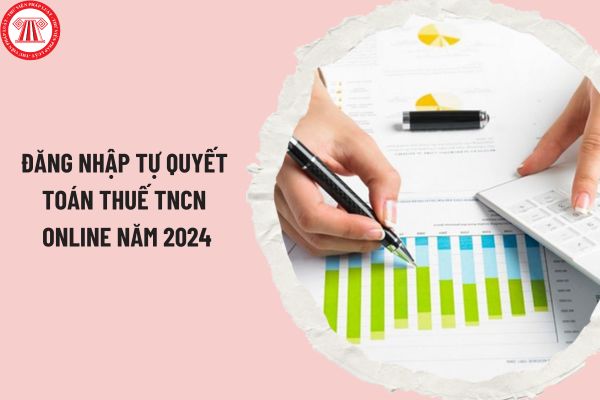 Đăng nhập tự quyết toán thuế TNCN online năm 2024 thế nào? Hạn chót cá nhân tự quyết toán thuế TNCN 2024 là khi nào?