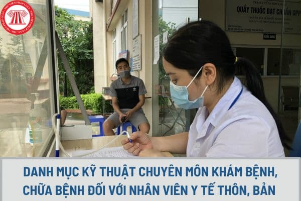 Danh mục kỹ thuật chuyên môn khám bệnh, chữa bệnh đối với nhân viên y tế thôn, bản như thế nào?