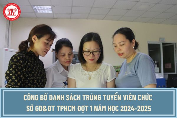 Công bố danh sách trúng tuyển viên chức Sở GD&ĐT TPHCM Đợt 1 năm học 2024-2025? Xem danh sách trúng tuyển ở đâu?