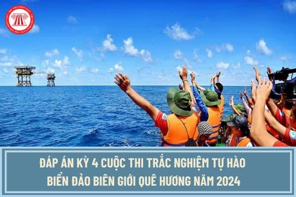 Đáp án Kỳ 4 Cuộc thi trắc nghiệm Tự hào biển đảo biên giới quê hương năm 2024 như thế nào?