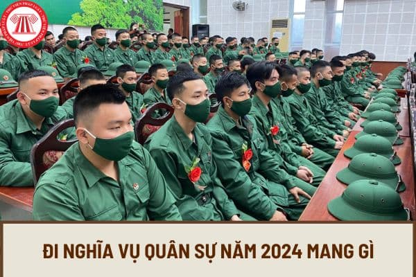 Đi nghĩa vụ quân sự năm 2024 mang gì? Đi nghĩa vụ quân sự 2024 bao lâu thì được nghỉ phép theo chế độ?
