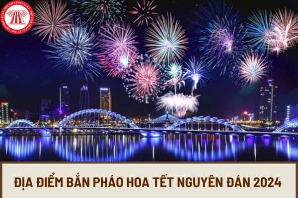 Địa điểm bắn pháo hoa Tết Nguyên đán 2024 toàn quốc? Thời điểm bắn pháo hoa Tết Nguyên đán 2024 là khi nào?