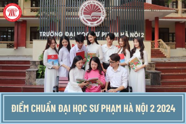 Điểm chuẩn Đại học Sư phạm Hà Nội 2 2024 theo phương thức xét điểm thi tốt nghiệp THPT chi tiết, đầy đủ nhất?