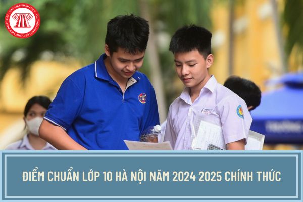 Điểm chuẩn lớp 10 Hà Nội năm 2024 2025 chính thức? Xem toàn bộ điểm chuẩn lớp 10 Hà Nội ở đâu?