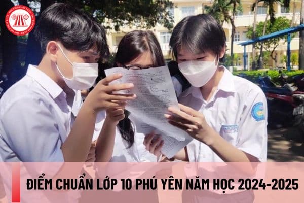 Điểm chuẩn lớp 10 Phú Yên năm học 2024-2025? 