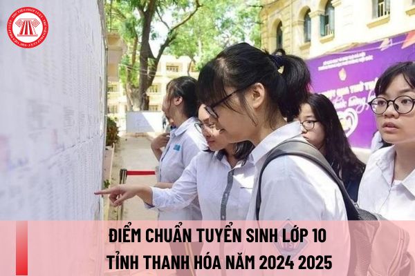 Điểm chuẩn tuyển sinh lớp 10 Thanh Hóa năm 2024 2025? Xem điểm chuẩn tuyển sinh lớp 10 Thanh Hóa năm 2024-2025 ở đâu?