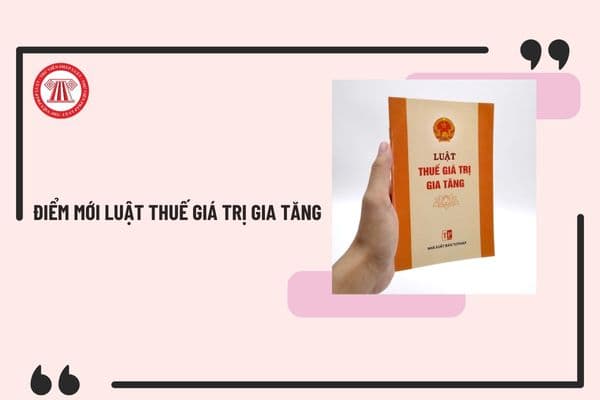 Điểm mới Luật Thuế giá trị gia tăng 2024 theo dự thảo mới nhất? Khi nào có Luật Thuế giá trị gia tăng 2024?