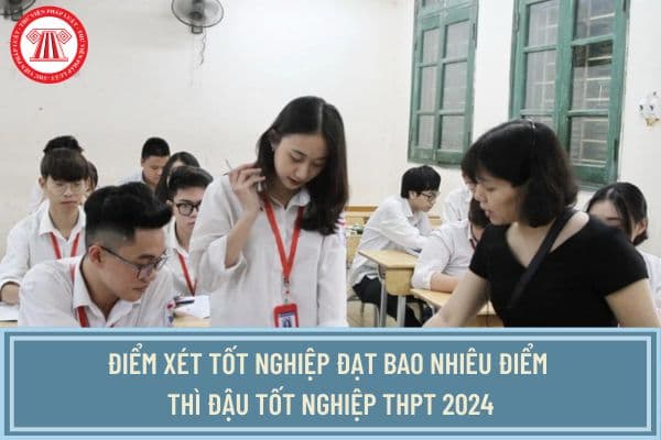 Điểm xét tốt nghiệp đạt bao nhiêu điểm thì đậu tốt nghiệp THPT 2024? Thí sinh được công nhận tốt nghiệp THPT khi nào?