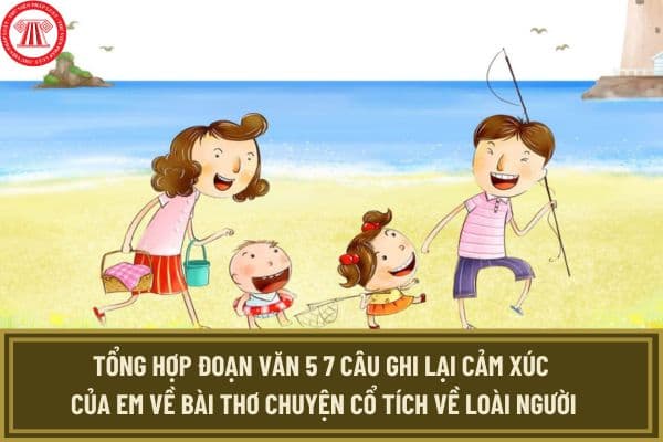 Tổng hợp đoạn văn 5 7 câu ghi lại cảm xúc của em về bài thơ chuyện cổ tích về loài người? Yêu cầu cần đạt về đọc hiểu và viết của học sinh lớp 6?