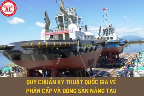 Quy chuẩn kỹ thuật quốc gia QCVN 57: 2015/BGTVT về phân cấp và đóng sàn nâng tàu thế nào? Có cần phải kiểm tra khi đóng mới sàn nâng tàu không?