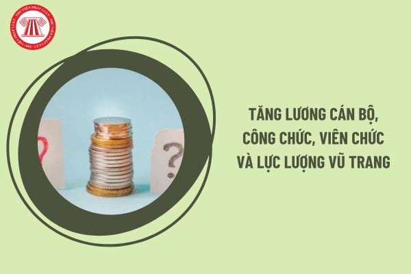 Đợt tăng lương tiếp theo cho toàn bộ cán bộ, công chức, viên chức và lực lượng vũ trang sẽ diễn ra vào thời điểm nào?