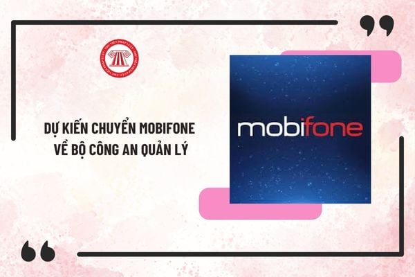 Dự kiến chuyển Mobifone về Bộ Công an quản lý? Chuyển Mobifone về Bộ Công an quản lý theo Báo cáo 219 đúng không?