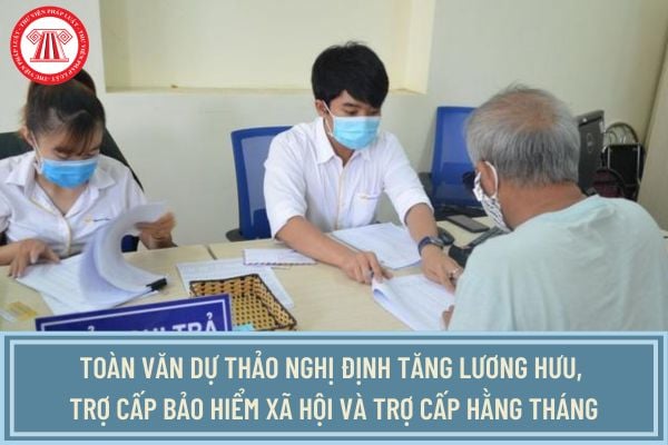 Toàn văn Dự thảo Nghị định tăng lương hưu, trợ cấp bảo hiểm xã hội và trợ cấp hằng tháng từ 1/7/2024?