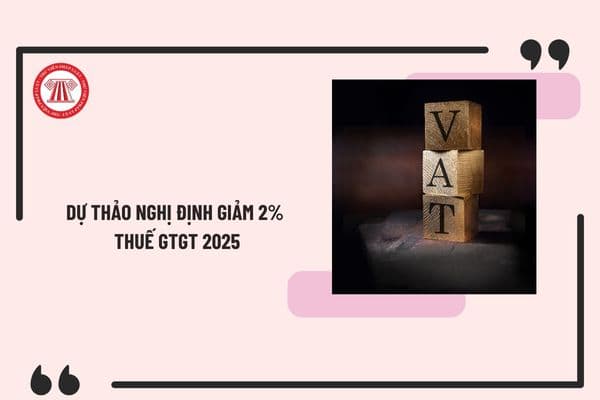 Dự thảo Nghị định giảm thuế GTGT 2% từ 1/1/2025 đến hết 30/6/2025? Danh mục hàng hóa được giảm thuế GTGT 2025?