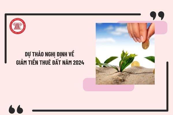 Dự thảo Nghị định về giảm tiền thuê đất năm 2024 mới nhất? Tải dự thảo Nghị định mới nhất ở đâu?