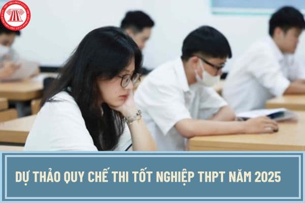 Dự thảo Quy chế thi tốt nghiệp THPT năm 2025? Các môn thi tốt nghiệp THPT năm 2025 dự kiến bao gồm các môn nào?