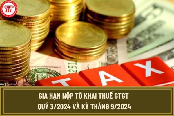 Có được gia hạn nộp tờ khai thuế GTGT quý 3/2024 và kỳ tháng 9/2024 không? Hạn chót nộp tờ khai thuế là khi nào?