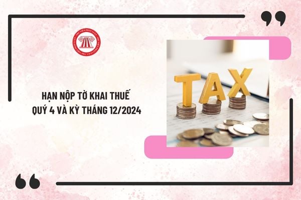 Hạn nộp tờ khai thuế quý 4/2024 và kỳ tháng 12/2024 là khi nào? Chậm nộp tờ khai thuế bị phạt như thế nào?