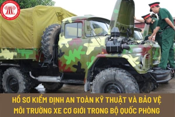 Hồ sơ kiểm định an toàn kỹ thuật và bảo vệ môi trường xe cơ giới trong Bộ Quốc phòng gồm có những gì?