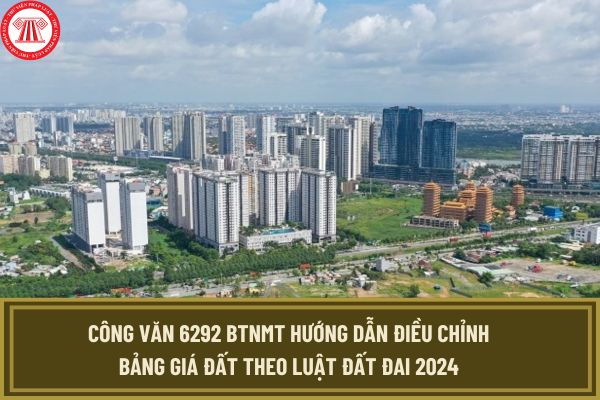 Công văn 6292 BTNMT hướng dẫn điều chỉnh Bảng giá đất theo Luật Đất đai 2024 như thế nào?