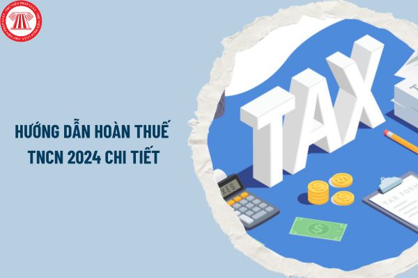 Hướng dẫn hoàn thuế TNCN 2024 trên điện thoại chi tiết? Trường hợp nào không được hoàn thuế TNCN?