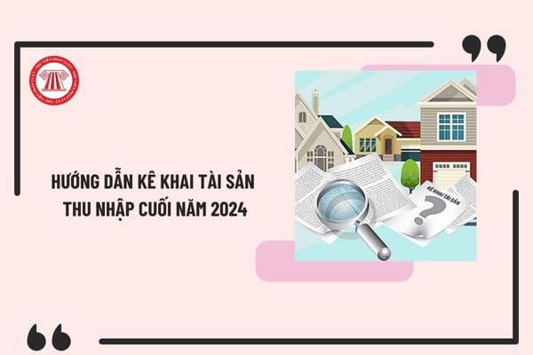 Hướng dẫn kê khai tài sản thu nhập cuối năm 2024? Mẫu kê khai tài sản thu nhập cuối năm 2024 tải về ở đâu?