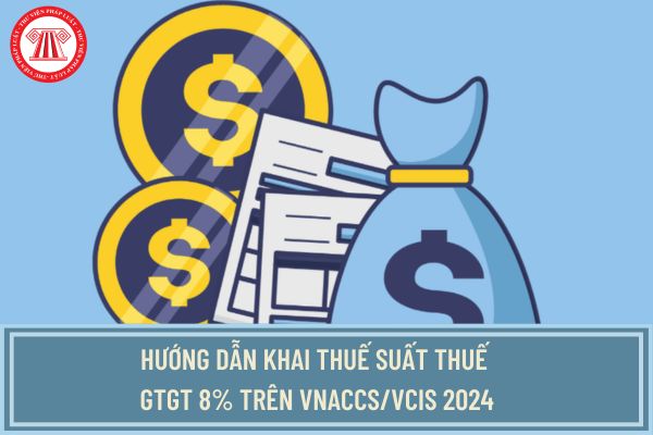 Hướng dẫn khai thuế suất thuế GTGT 8% trên VNACCS/VCIS 2024? Hàng hóa, dịch vụ nào được giảm thuế GTGT xuống 8% đến cuối năm 2024?