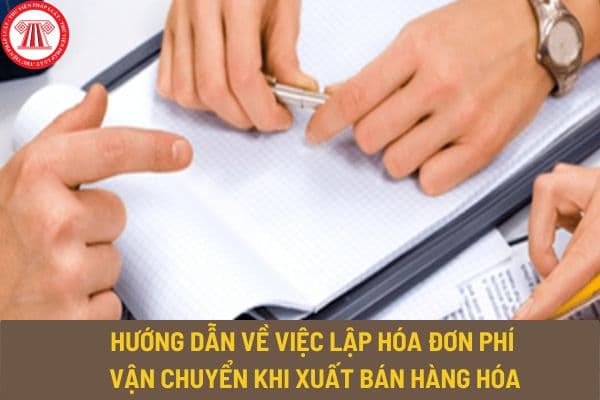 Hướng dẫn về việc lập hóa đơn phí vận chuyển khi xuất bán hàng hóa bởi Cục thuế TP. Hồ Chí Minh như thế nào?