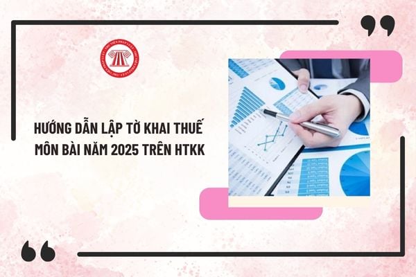 Hướng dẫn lập tờ khai thuế môn bài năm 2025 trên HTKK mới nhất? Lập tờ khai thuế môn bài năm 2025 trên HTKK thế nào?