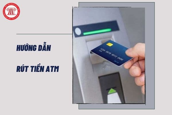 Hướng dẫn rút tiền ATM cụ thể và chi tiết nhất? Sử dụng thẻ ngân hàng phải đáp ứng các nguyên tắc gì?