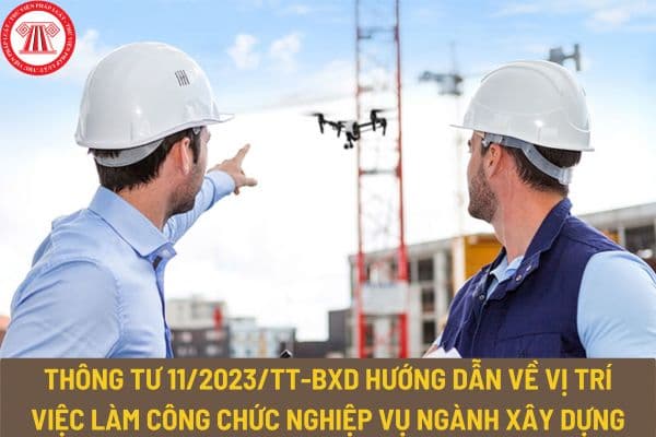 Thông tư 11/2023/TT-BXD hướng dẫn về vị trí việc làm công chức nghiệp vụ ngành Xây dựng như thế nào?