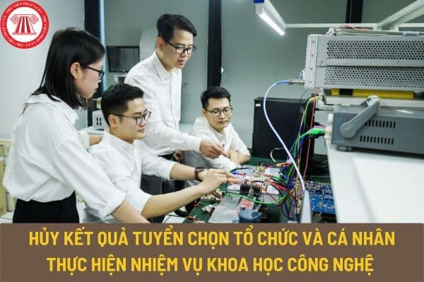 Trường hợp nào bị hủy kết quả tuyển chọn tổ chức và cá nhân thực hiện nhiệm vụ khoa học công nghệ cấp quốc gia trong quá trình tuyển chọn?