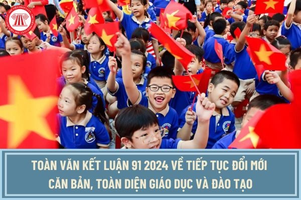 Toàn văn Kết luận 91 2024 Bộ Chính trị về tiếp tục đổi mới căn bản, toàn diện giáo dục và đào tạo ra sao?